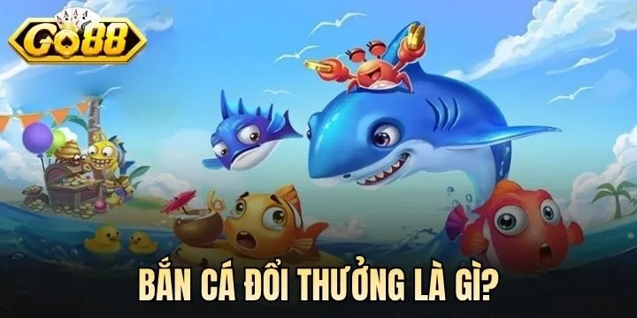 Bắn cá đổi thưởng là gì? 