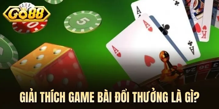 Game bài đổi thưởng là gì? 